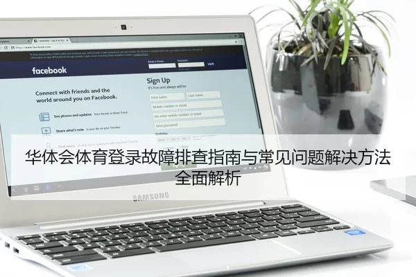 华体会体育登录故障排查指南与常见问题解决方法全面解析