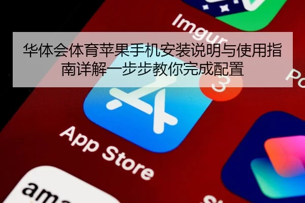 华体会体育苹果手机安装说明与使用指南详解一步步教你完成配置