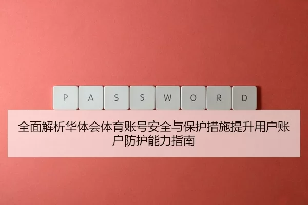 全面解析华体会体育账号安全与保护措施提升用户账户防护能力指南