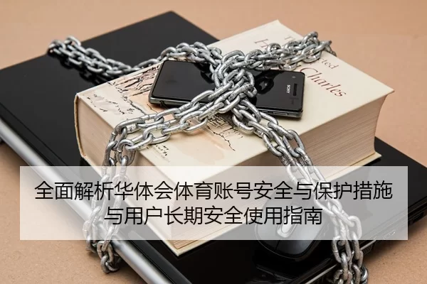 全面解析华体会体育账号安全与保护措施与用户长期安全使用指南