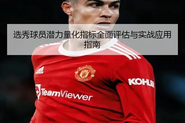 选秀球员潜力量化指标全面评估与实战应用指南