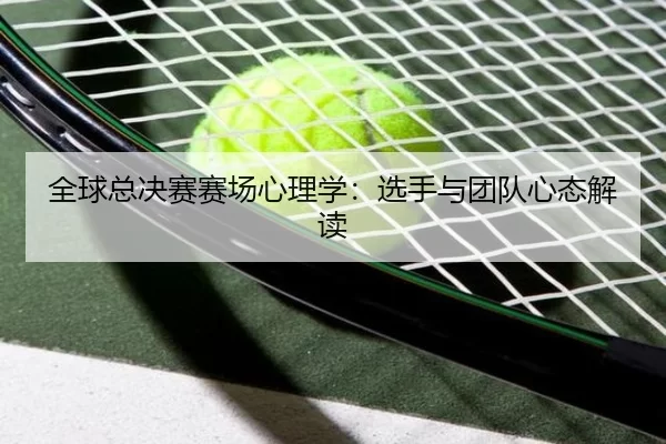 全球总决赛赛场心理学：选手与团队心态解读