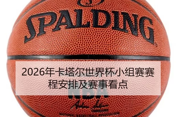 2026年卡塔尔世界杯小组赛赛程安排及赛事看点